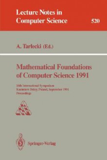 Mathematical Foundations of Computer Science 1991: 16th International Symposium, Kazimierz Dolny, Poland, September 9-13, 1991. Proceedings - Andrzej Tarlecki