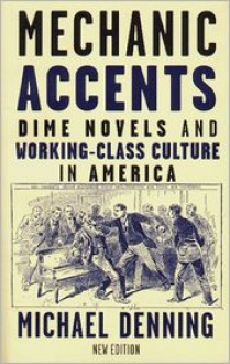 Mechanic Accents: Dime Novels and Working-Class Culture in America - Michael Demming