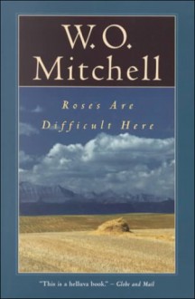 Roses Are Difficult Here - W.O. Mitchell