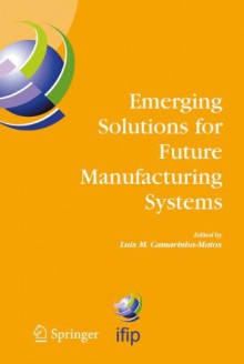 Emerging Solutions for Future Manufacturing Systems: Ifip Tc 5 / Wg 5.5. Sixth Ifip International Conference on Information Technology for Balanced Automation Systems in Manufacturing and Services, 27-29 September 2004, Vienna, Austria - Luis M. Camarinha-Matos