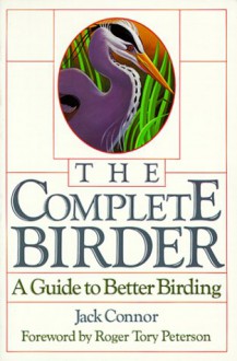 The Complete Birder: A Guide to Better Birding - Jack Connor