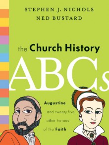 The Church History ABCs: Augustine and 25 Other Heroes of the Faith - Stephen J. Nichols, Ned Bustard