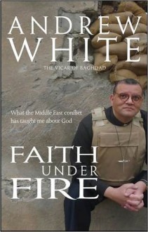 Faith Under Fire: What the Middle East Conflict Has Taught me About God - Andrew White