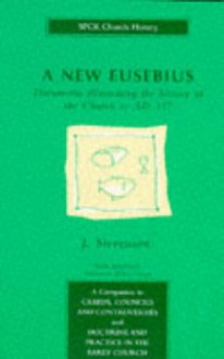 New Eusebius: Documents Illustrating the History of the Church to AD 337 - J. Stevenson