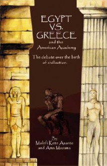 Egypt vs. Greece and the American Academy: The Debate Over the Birth of Civilization - Molefi Kete Asante, Ama Mazama