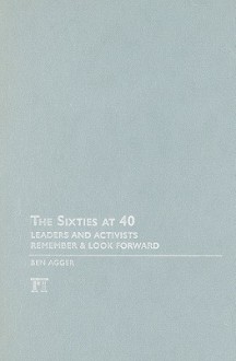 The Sixties at 40: Leaders and Activists Remember and Look Forward - Ben Agger