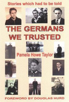 The Germans We Trusted: Stories of Friendship Resulting from the Second World War - Pamela Howe Taylor, Douglas Hurd