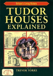 Tudor Houses Explained (Britain's Living History) - Trevor Yorke