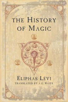 The History of Magic - Éliphas Lévi, Arthur Edward Waite