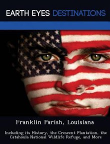 Franklin Parish, Louisiana: Including Its History, the Crescent Plantation, the Catahoula National Wildlife Refuge, and More - Sam Night