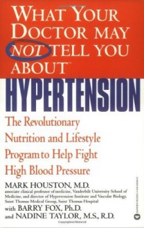 What Your Doctor May Not Tell You About Hypertension: The Revolutionary Nutrition and Lifestyle Program to Help Fight High Blood Pressure (What Your Doctor May Not Tell You About...) - Mark C. Houston, Barry Fox, Nadine Taylor