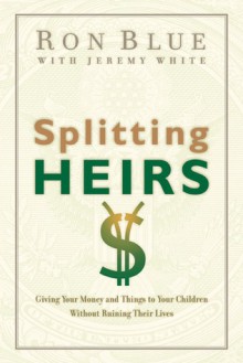 Splitting Heirs: Giving Your Money and Things to Your Children Without Ruining Their Lives - Ron Blue, Jeremy White