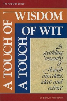 A Touch of Wisdom, a Touch of Wit: A Sparkling Treasury of Jewish Anecdotes, Ideas and Advice - Shmuel Himelstein