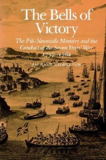 The Bells of Victory: The Pitt-Newcastle Ministry and Conduct of the Seven Years' War 1757-1762 - Richard Middleton