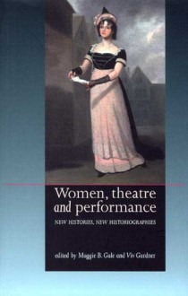 Women, Theatre and Performance: New Histories, New Historiographies - Maggie B. Gale