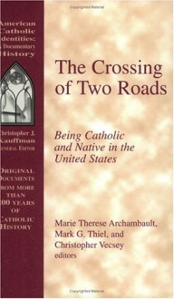 The Crossing of Two Roads: Being Catholic and Native in the United States - Marie Therese Archambault