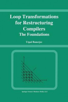 Loop Transformations for Restructuring Compilers: The Foundations - Utpal Banerjee