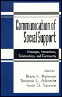 Communication of Social Support: Messages, Interactions, Relationships, and Community - Brant R. Burleson, Irwin G. Sarason, Terrance L. Albrecht