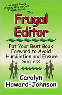 The Frugal Editor: Put Your Best Book Forward to Avoid Humiliation and Ensure Success - Carolyn Howard-Johnson