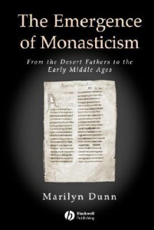 Emergence of Monasticism: From the Desert Fathers to the Early Middle Ages - Marilyn Dunn