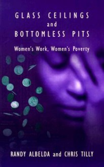 Glass Ceilings and Bottomless Pits: Women's Work, Women's Poverty - Randy Albelda, Chris Tilly, Randy Lalbelda