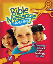 Bible Message Make-n-Takes: 50 Devotional Talks with Crafty Reminders for Kids - Susan Lingo