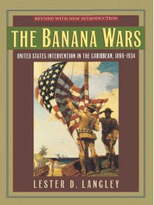 The Banana Wars: United States Intervention in the Caribbean, 1898-1934 - Lester D. Langley