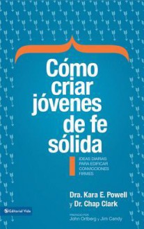 Como Criar Jovenes de Fe Solida: Ideas Diarias Para Edificar Sobre Convicciones Firmes - Kara Powell, Chap Clark