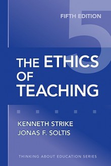 The Ethics of Teaching, Fifth Edition (Thinking About Education Series) - Kenneth A. Strike, Jonas F. Soltis