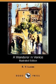 A Wanderer in Venice - Edward Verrall Lucas, Harry Morley