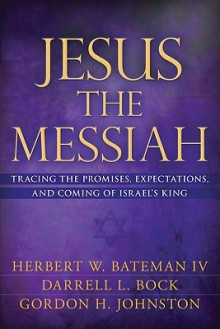 Jesus the Messiah: Tracing the Promises, Expectations, and Coming of Israel's King - Herbert W. Bateman IV, Darrell L. Bock, Gordon H. Johnston