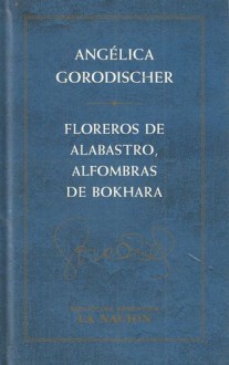 Floreros De Alabastro, Alfombras De Bokhara - Angélica Gorodischer