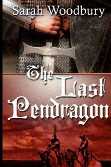 The Last Pendragon: A Story of Dark Age Wales - Sarah Woodbury