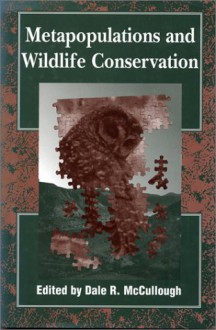 Metapopulations and Wildlife Conservation - Dale R. McCullogh, Jonathan Ballou, Bradley Stith, Bill Pranty, Glen Woolfenden, F. Lance Craighead, Ernest Vyse, Rob Roy Ramey II, John A. Wiens, Philip Hedrick, Paul Beier, Michael Gilpin, Jennifer Rechel, Mary Price, Vdernon Bleich, John Wehausen, Walter Koenig, Jon Fi