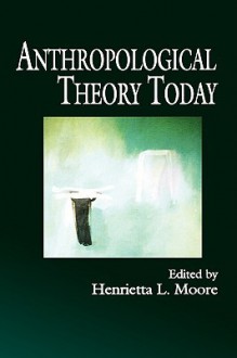 Anthropological Theory Today - Henrietta L. Moore