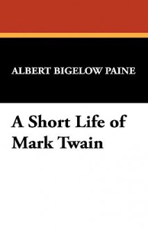 A Short Life of Mark Twain - Albert Bigelow Paine