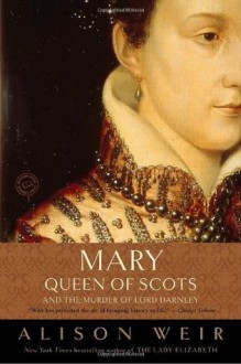 Mary, Queen of Scots, and the Murder of Lord Darnley - Alison Weir