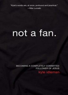 Not a Fan: Becoming A Completely Committed Follower Of Jesus - Kyle Idleman