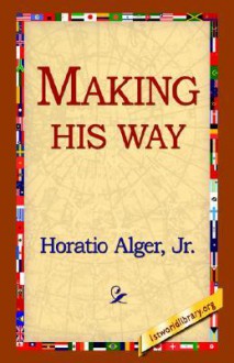 Making His Way - Horatio Alger Jr., 1st World Library