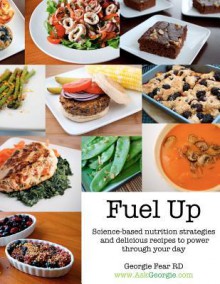 Fuel Up: Science-based nutrition strategies and delicious recipes to help power through your day - Georgie Fear