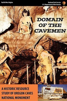 Domain of the Caveman: A Historic Resources Study of the Oregon Caves National Monument - Stephen R. Mark, United States National Park Service, Pacific West Region