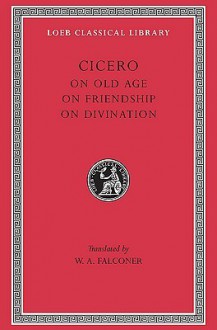 On Old Age, On Friendship & On Divination - Cicero, William Armistead Falconer