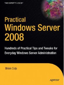 Practical Windows Server 2008: Hundreds Of Practical Tips And Tweaks For Everyday Windows Server Administration - Brian Culp, Guy Yardeni