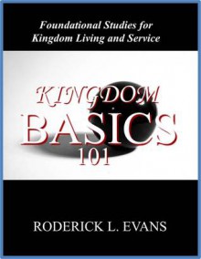 Kingdom Basics 101: Foundational Studies for Kingdom Living and Service - Roderick L. Evans