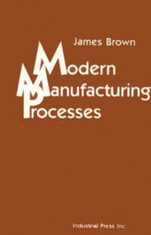 Modern Manufacturing Processes - James Brown