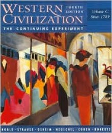 Western Civilization: The Continuing Experiment (Volume C, Since 1789) - Rachel G. Fuchs, Thomas F.X. Noble, David D. Roberts, William B. Cohen, Duane J. Osheim, Kristen B. Neuschel, Barry S. Strauss