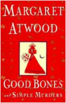 Good Bones and Simple Murders - Margaret Atwood