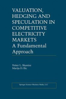 Valuation, Hedging and Speculation in Competitive Electricity Markets: A Fundamental Approach - Petter L Skantze, Marija Ilic