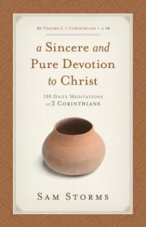 A Sincere And Pure Devotion To Christ, Volume 1: 100 Daily Meditations On 2 Corinthians - Sam Storms