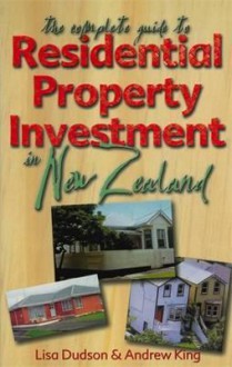 The Complete Guide to Residential Property Investment in New Zealand - Lisa Dudson, Andrew King